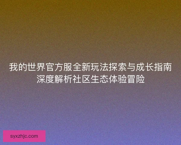 我的世界官方服全新玩法探索与成长指南深度解析社区生态体验冒险