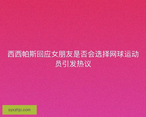 西西帕斯回应女朋友是否会选择网球运动员引发热议
