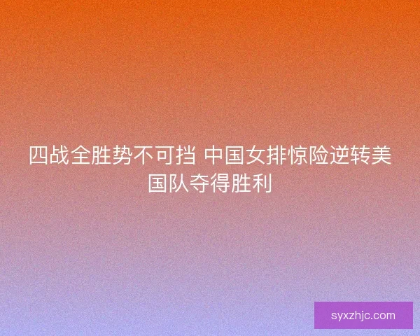 四战全胜势不可挡 中国女排惊险逆转美国队夺得胜利 四战全胜势不可挡 中国女排惊险逆转美国队夺得胜利